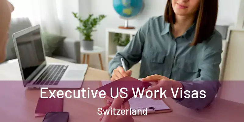  Executive US Work Visas Switzerland