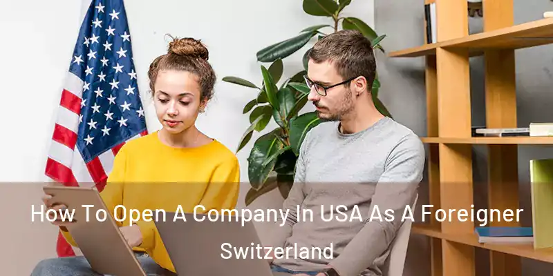  How To Open A Company In USA As A Foreigner Switzerland